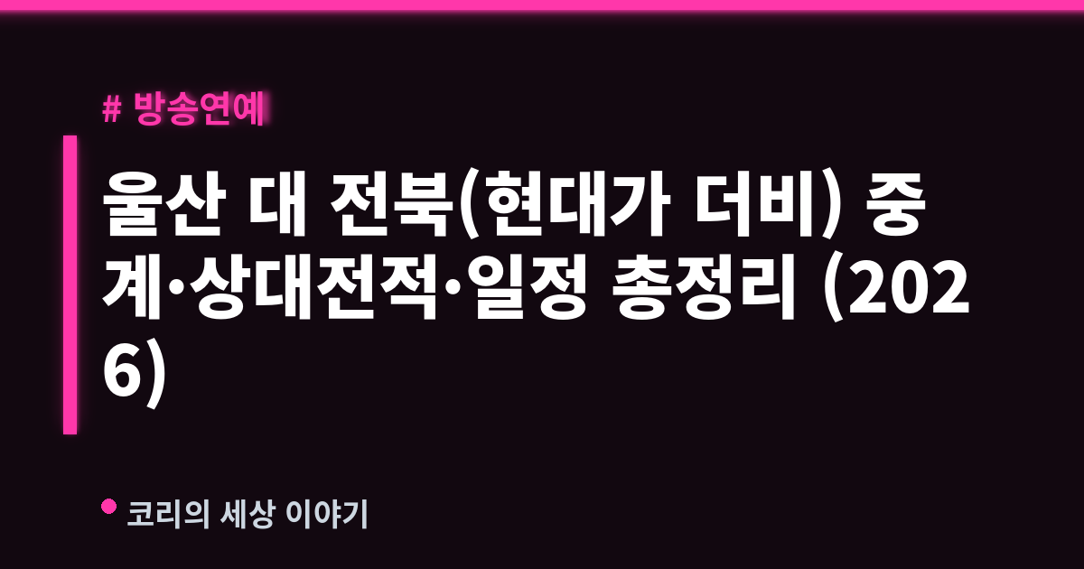 울산 대 전북(현대가 더비) 중계·상대전적·일정 총정리 (2026)