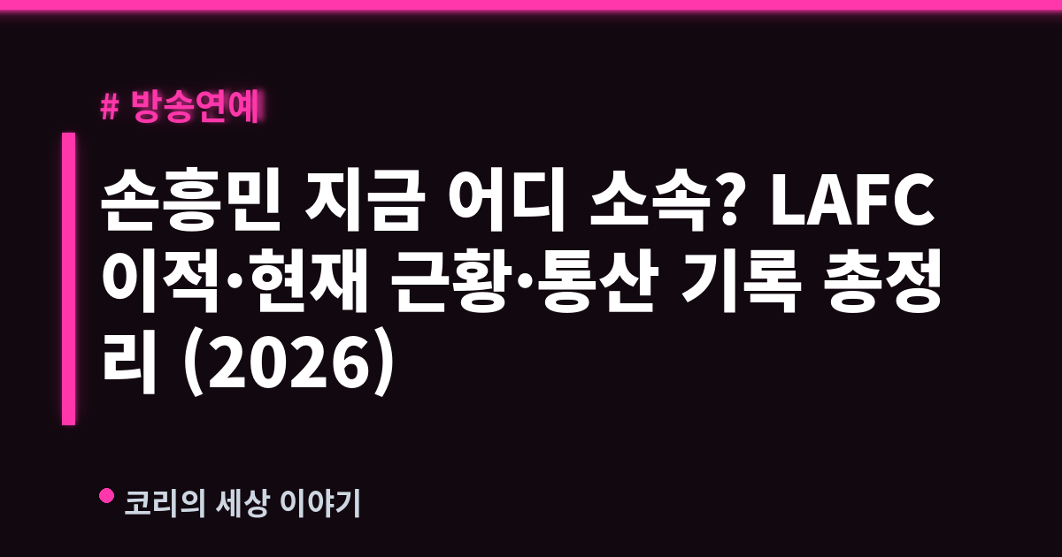 손흥민 지금 어디 소속? LAFC 이적·현재 근황·통산 기록 총정리 (2026)