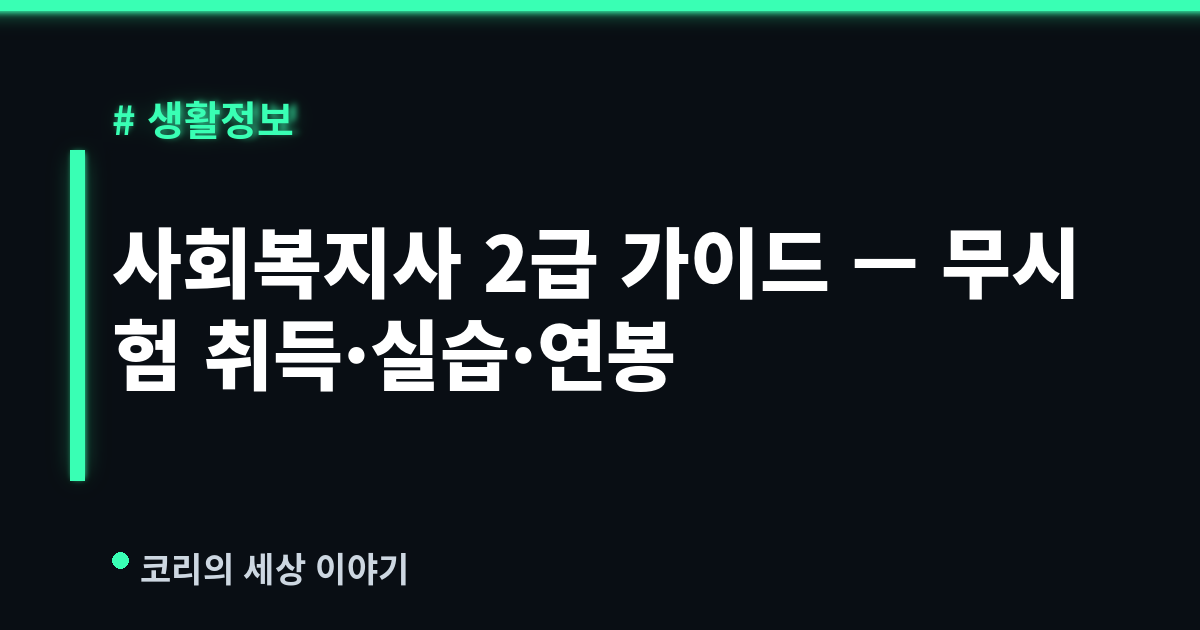 사회복지사 2급 완벽 가이드 (2026) — 무시험 취득·실습·취업·연봉까지
