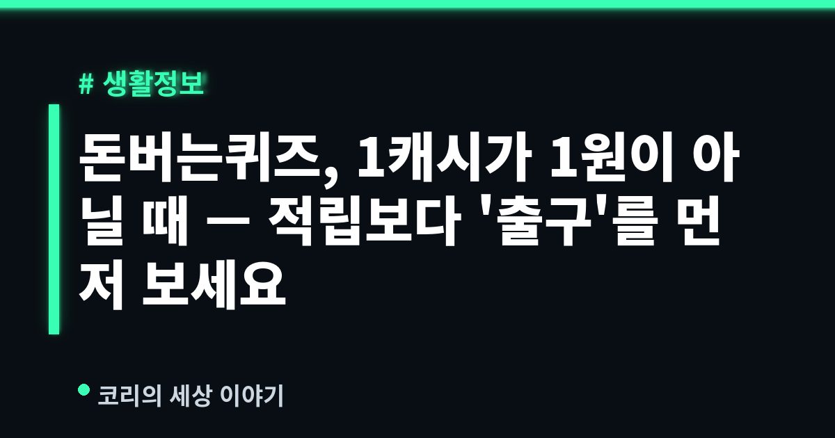 돈버는퀴즈, 1캐시가 1원이 아닐 때 — 적립보다 '출구'를 먼저 보세요