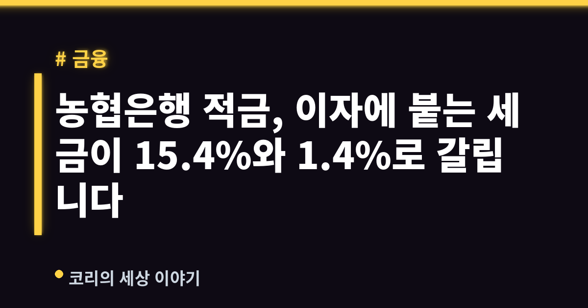 농협은행 적금, 이자에 붙는 세금이 15.4%와 1.4%로 갈립니다