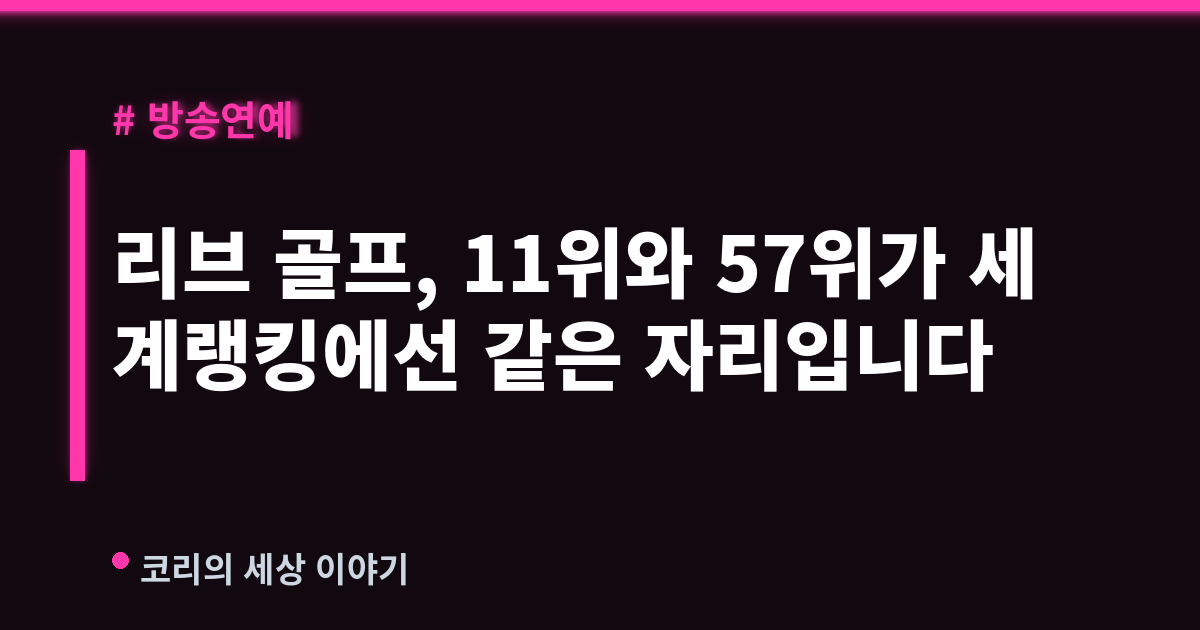 리브 골프, 11위와 57위가 세계랭킹에선 같은 자리입니다