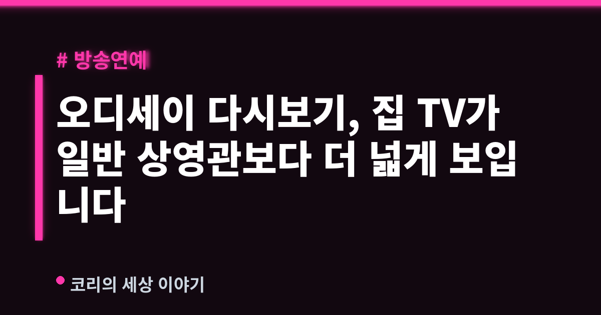 오디세이 다시보기, 집 TV가 일반 상영관보다 더 넓게 보입니다