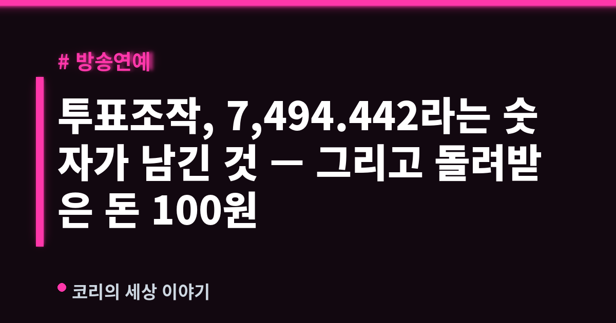 투표조작, 7,494.442라는 숫자가 남긴 것 — 그리고 돌려받은 돈 100원