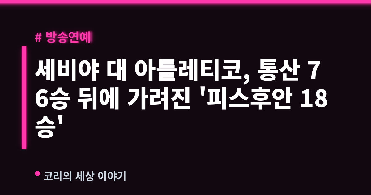 세비야 대 아틀레티코, 통산 76승 뒤에 가려진 '피스후안 18승'