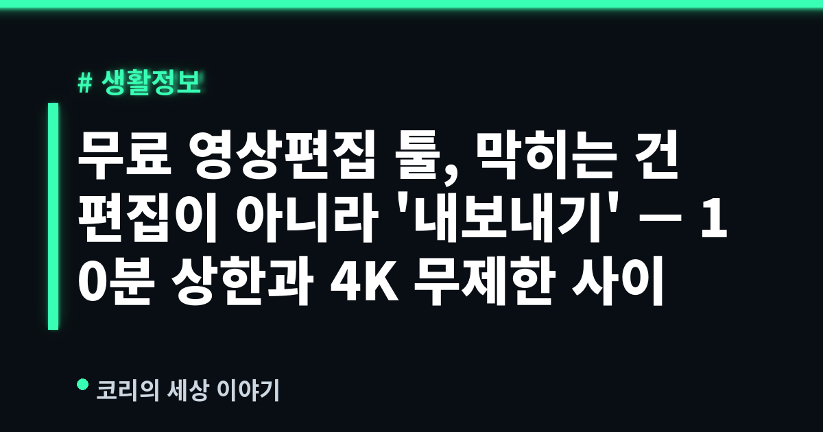 무료 영상편집 툴, 막히는 건 편집이 아니라 '내보내기' — 10분 상한과 4K 무제한 사이