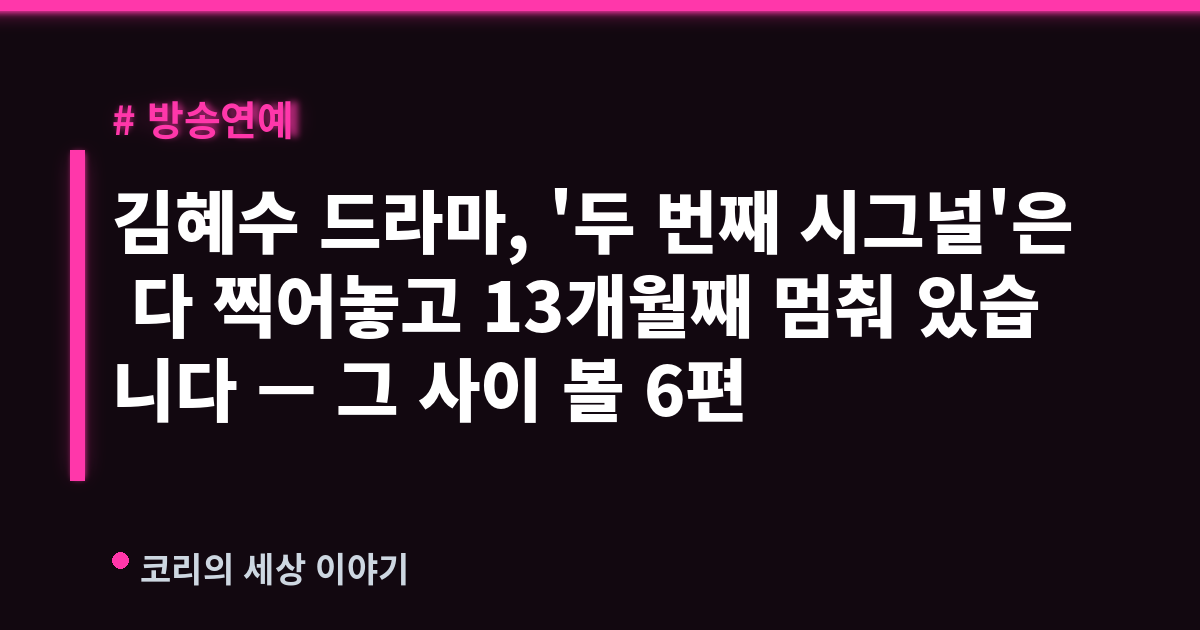 김혜수 드라마, '두 번째 시그널'은 다 찍어놓고 13개월째 멈춰 있습니다 — 그 사이 볼 6편