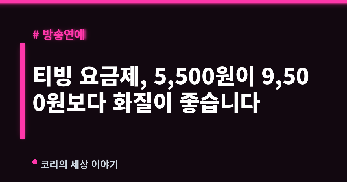 티빙 요금제, 5,500원이 9,500원보다 화질이 좋습니다