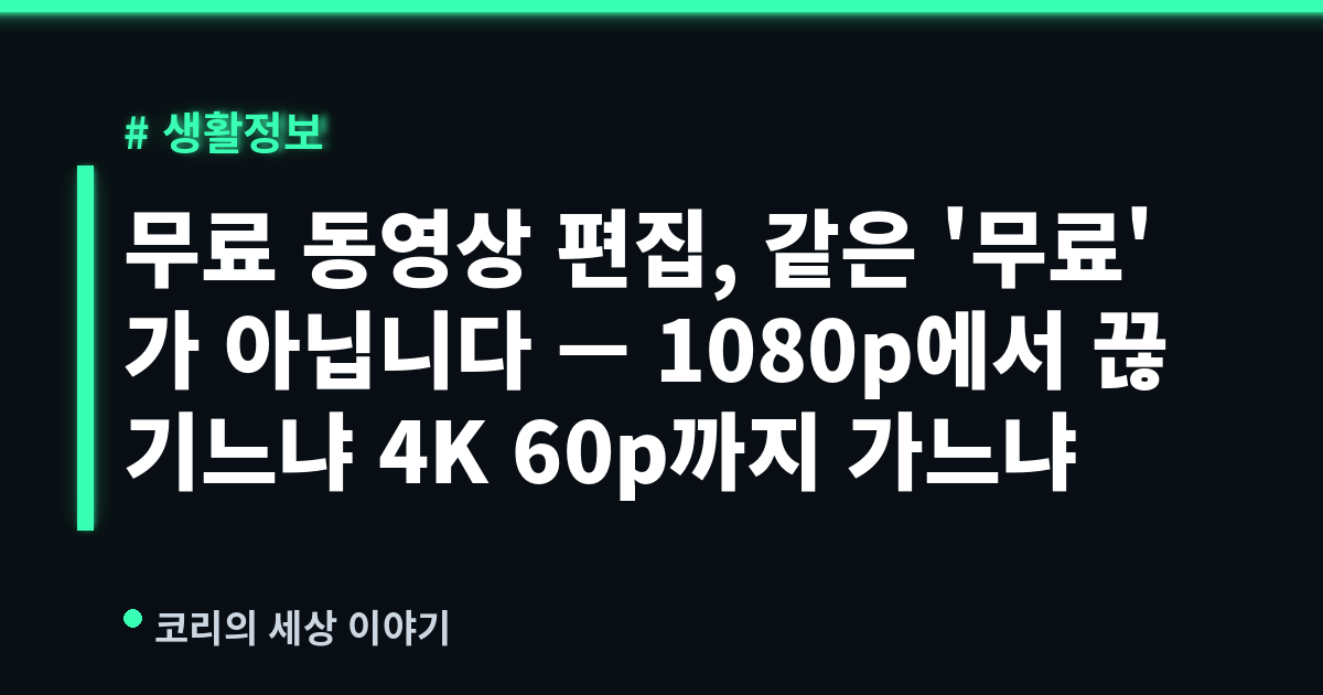 무료 동영상 편집, 같은 '무료'가 아닙니다 — 1080p에서 끊기느냐 4K 60p까지 가느냐