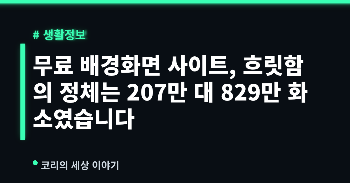 무료 배경화면 사이트, 흐릿함의 정체는 207만 대 829만 화소였습니다