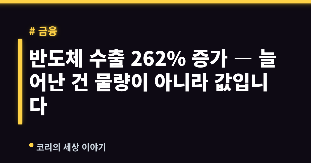 반도체 수출 262% 증가 ― 늘어난 건 물량이 아니라 값입니다
