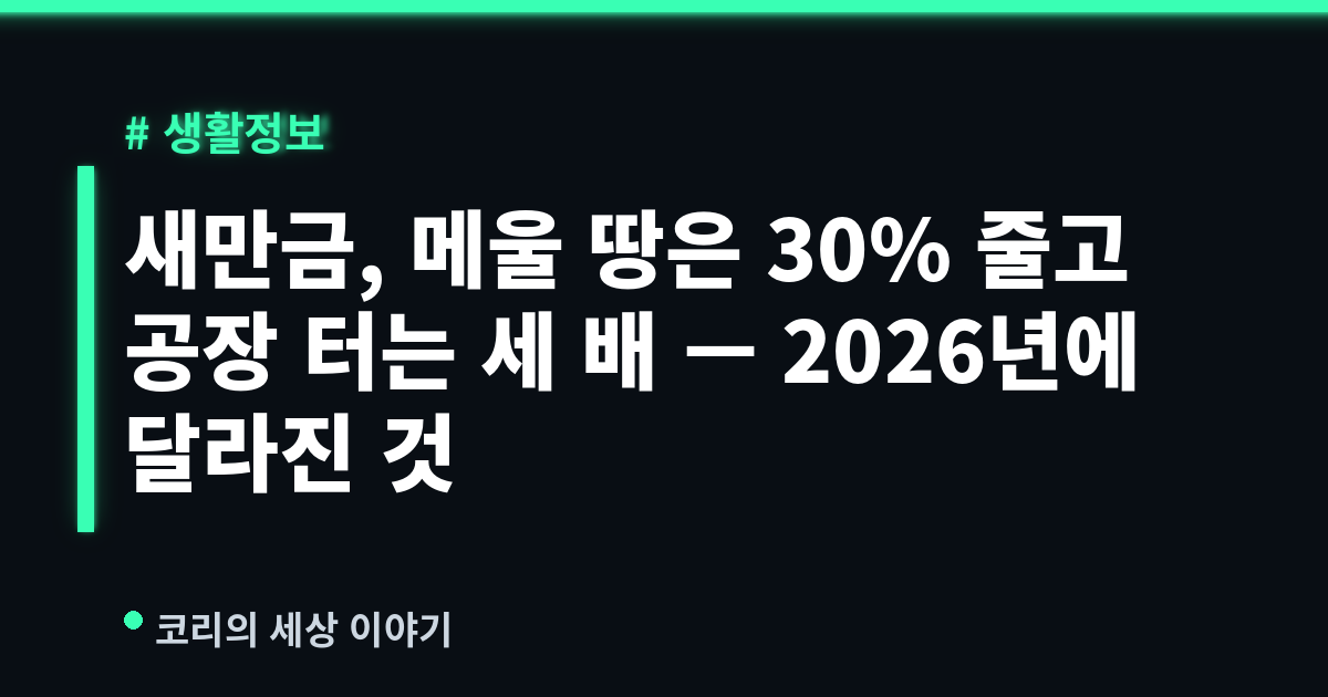 새만금, 메울 땅은 30% 줄고 공장 터는 세 배 — 2026년에 달라진 것
