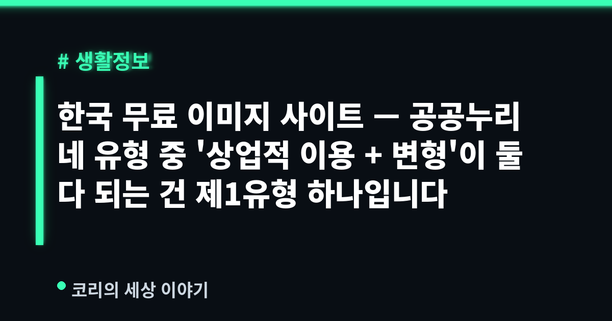 한국 무료 이미지 사이트 — 공공누리 네 유형 중 '상업적 이용 + 변형'이 둘 다 되는 건 제1유형 하나입니다