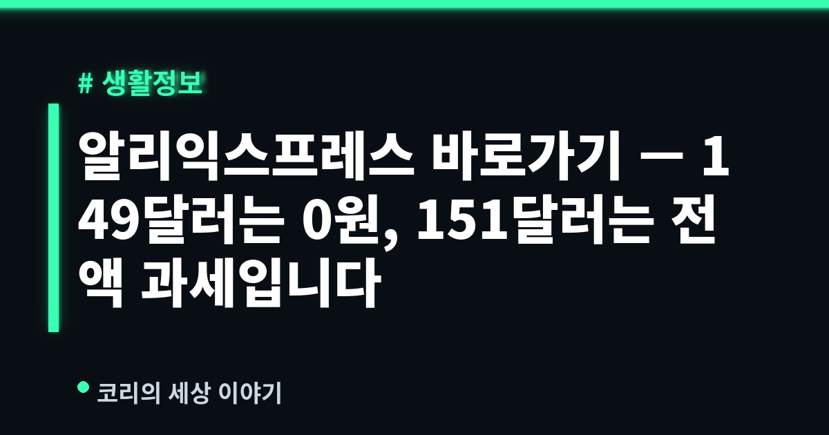 알리익스프레스 바로가기 — 149달러는 0원, 151달러는 전액 과세입니다