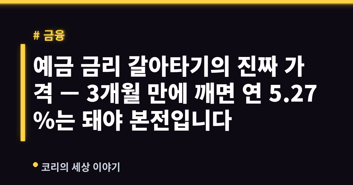 예금 금리 갈아타기의 진짜 가격 — 3개월 만에 깨면 연 5.27%는 돼야 본전입니다