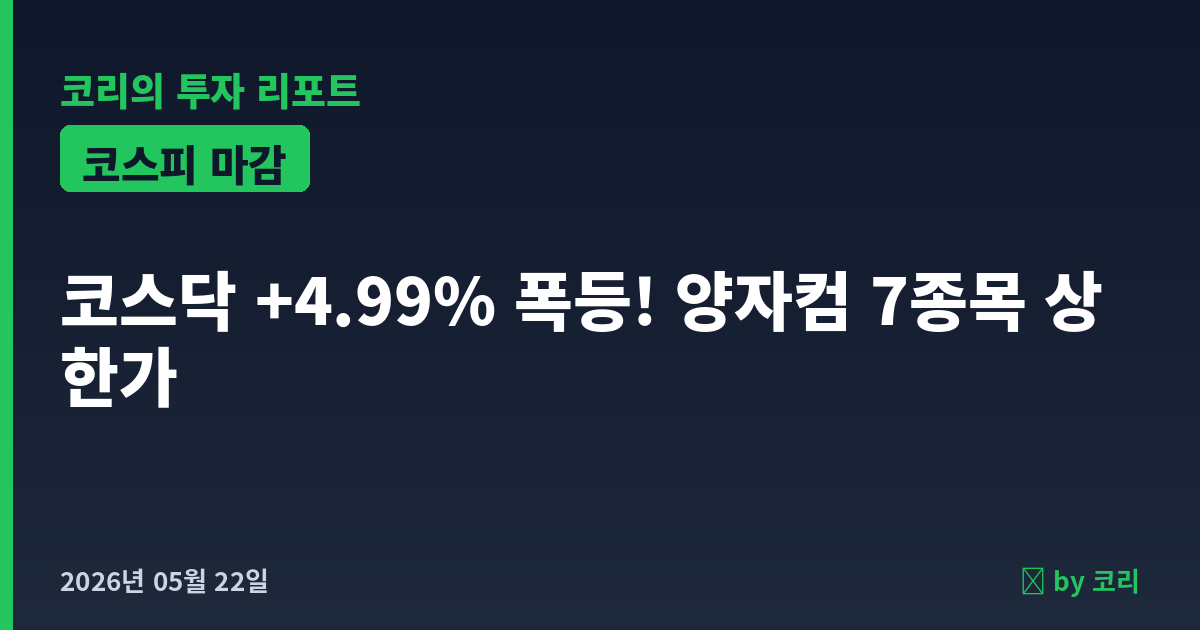 국내 증시 마감 5월 22일 코스닥 +4.99% 폭등 — 양자컴 7종목 상한가 - 현장 사진 1 국내 증시 마감 5월 22일 코스닥 +4.99% 폭등 — 양자컴 7종목 상한가 - 현장 사진 1
